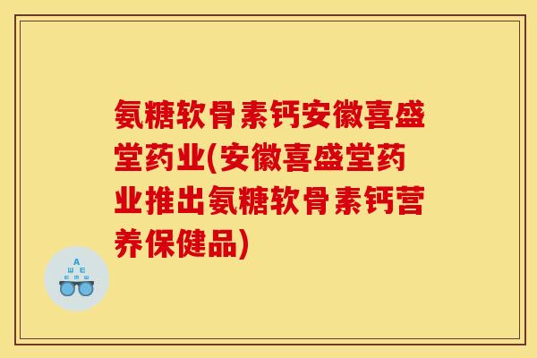 氨糖软骨素钙安徽喜盛堂药业(安徽喜盛堂药业推出氨糖软骨素钙营养保健品)