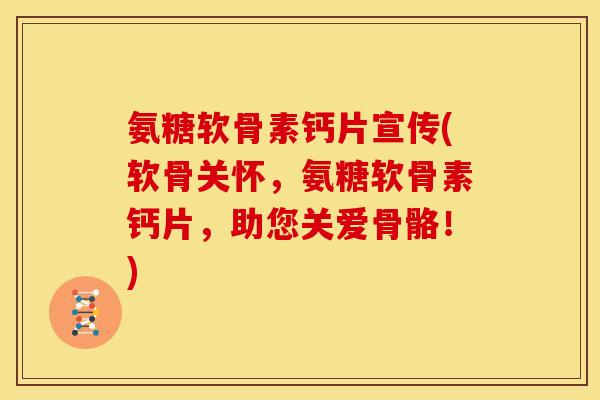 氨糖软骨素钙片宣传(软骨关怀，氨糖软骨素钙片，助您关爱骨骼！)