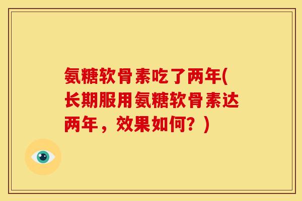 氨糖软骨素吃了两年(长期服用氨糖软骨素达两年，效果如何？)