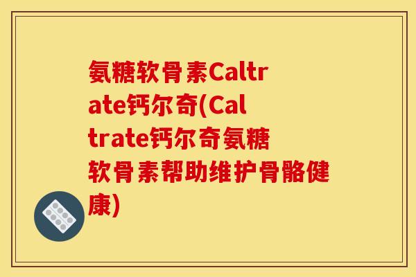 氨糖软骨素Caltrate钙尔奇(Caltrate钙尔奇氨糖软骨素帮助维护骨骼健康)