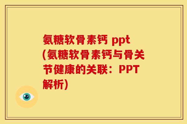 氨糖软骨素钙 ppt(氨糖软骨素钙与骨关节健康的关联：PPT解析)