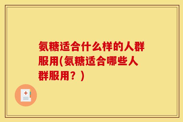 氨糖适合什么样的人群服用(氨糖适合哪些人群服用？)