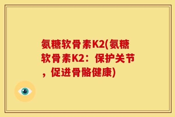 氨糖软骨素K2(氨糖软骨素K2：保护关节，促进骨骼健康)