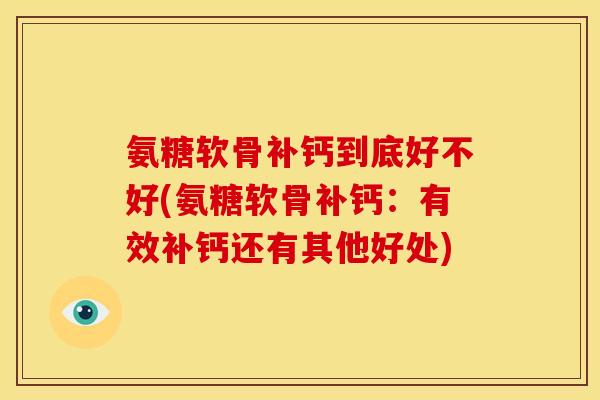 氨糖软骨补钙到底好不好(氨糖软骨补钙：有效补钙还有其他好处)