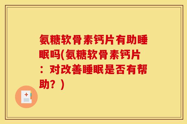 氨糖软骨素钙片有助睡眠吗(氨糖软骨素钙片：对改善睡眠是否有帮助？)