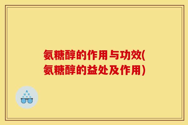 氨糖醇的作用与功效(氨糖醇的益处及作用)