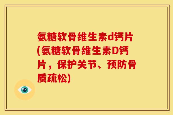 氨糖软骨维生素d钙片(氨糖软骨维生素D钙片，保护关节、预防骨质疏松)