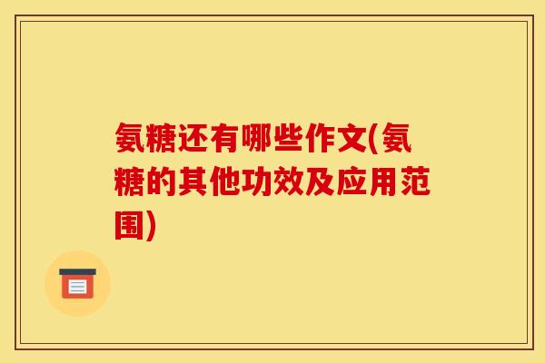 氨糖还有哪些作文(氨糖的其他功效及应用范围)