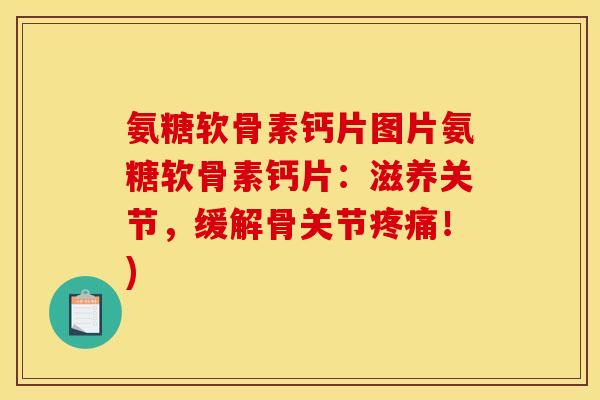 氨糖软骨素钙片图片氨糖软骨素钙片：滋养关节，缓解骨关节疼痛！)