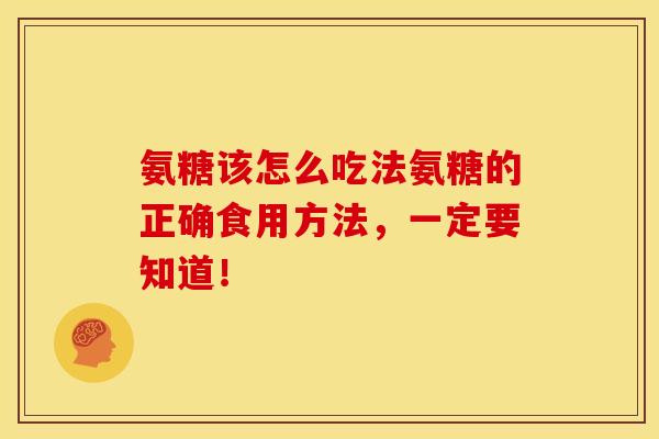 氨糖该怎么吃法氨糖的正确食用方法，一定要知道！