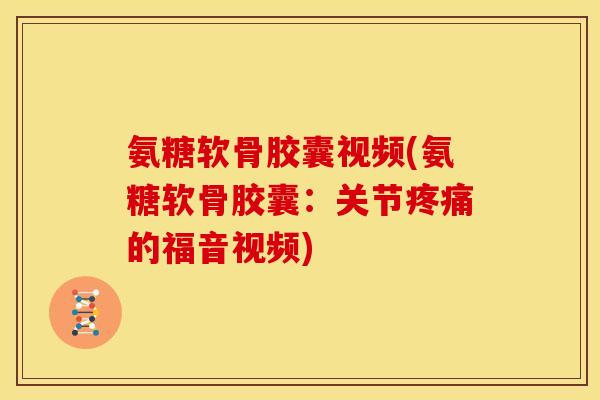 氨糖软骨胶囊视频(氨糖软骨胶囊：关节疼痛的福音视频)