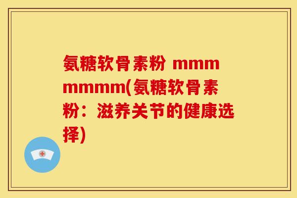 氨糖软骨素粉 mmmmmmm(氨糖软骨素粉：滋养关节的健康选择)