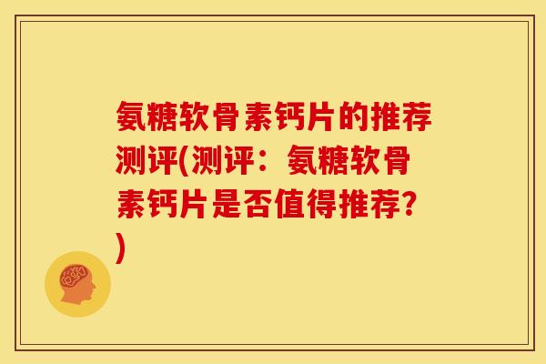 氨糖软骨素钙片的推荐测评(测评：氨糖软骨素钙片是否值得推荐？)