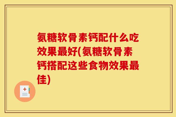 氨糖软骨素钙配什么吃效果最好(氨糖软骨素钙搭配这些食物效果最佳)