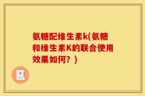氨糖配维生素k(氨糖和维生素K的联合使用效果如何？)