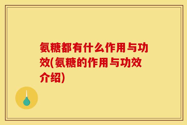 氨糖都有什么作用与功效(氨糖的作用与功效介绍)