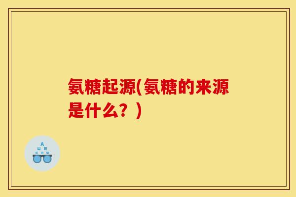 氨糖起源(氨糖的来源是什么？)