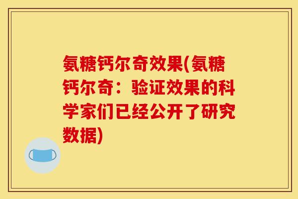 氨糖钙尔奇效果(氨糖钙尔奇：验证效果的科学家们已经公开了研究数据)