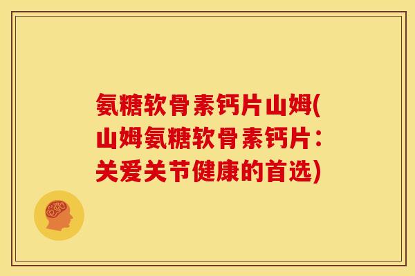 氨糖软骨素钙片山姆(山姆氨糖软骨素钙片：关爱关节健康的首选)