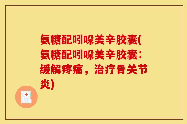 氨糖配吲哚美辛胶囊(氨糖配吲哚美辛胶囊：缓解疼痛，治疗骨关节炎)