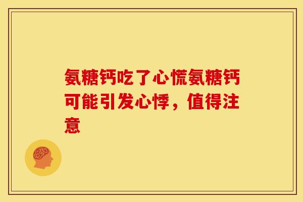 氨糖钙吃了心慌氨糖钙可能引发心悸，值得注意