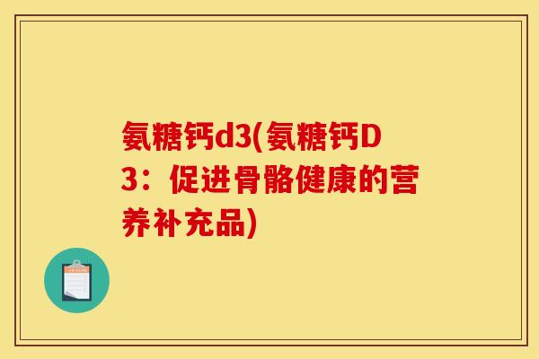氨糖钙d3(氨糖钙D3：促进骨骼健康的营养补充品)