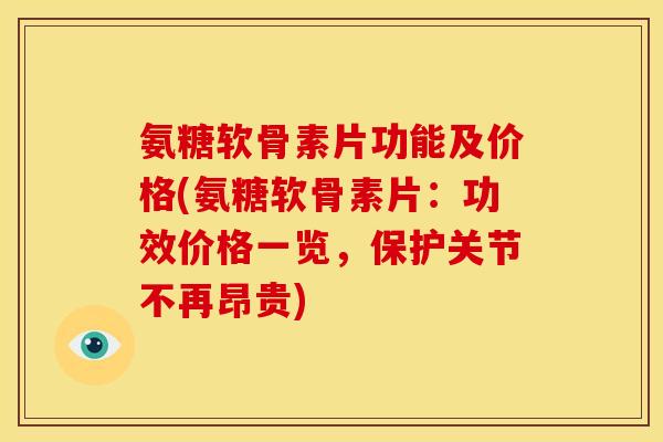氨糖软骨素片功能及价格(氨糖软骨素片：功效价格一览，保护关节不再昂贵)