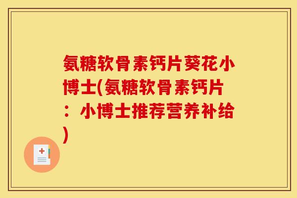 氨糖软骨素钙片葵花小博士(氨糖软骨素钙片：小博士推荐营养补给)