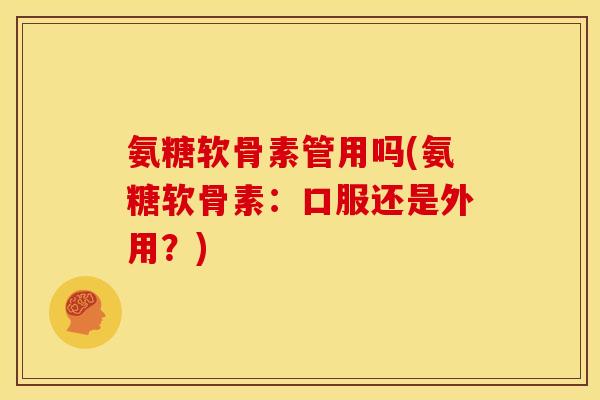 氨糖软骨素管用吗(氨糖软骨素：口服还是外用？)