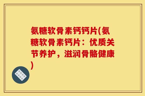 氨糖软骨素钙钙片(氨糖软骨素钙片：优质关节养护，滋润骨骼健康)