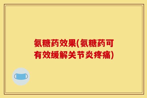 氨糖药效果(氨糖药可有效缓解关节炎疼痛)