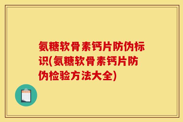 氨糖软骨素钙片防伪标识(氨糖软骨素钙片防伪检验方法大全)