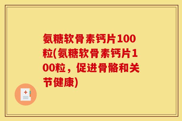 氨糖软骨素钙片100粒(氨糖软骨素钙片100粒，促进骨骼和关节健康)