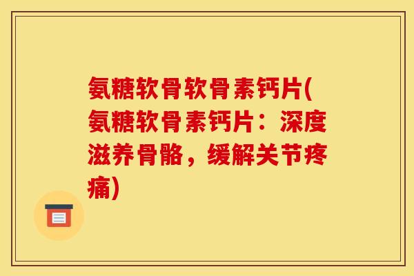 氨糖软骨软骨素钙片(氨糖软骨素钙片：深度滋养骨骼，缓解关节疼痛)