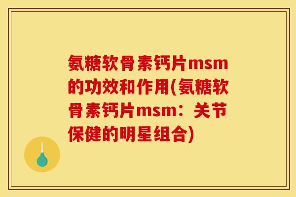 氨糖软骨素钙片msm的功效和作用(氨糖软骨素钙片msm：关节保健的明星组合)