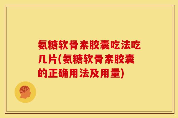 氨糖软骨素胶囊吃法吃几片(氨糖软骨素胶囊的正确用法及用量)