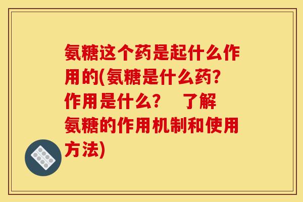 氨糖这个药是起什么作用的(氨糖是什么药？作用是什么？  了解氨糖的作用机制和使用方法)