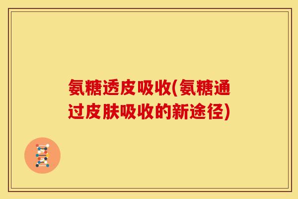 氨糖透皮吸收(氨糖通过皮肤吸收的新途径)