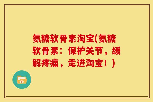 氨糖软骨素淘宝(氨糖软骨素：保护关节，缓解疼痛，走进淘宝！)