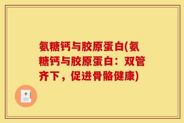 氨糖钙与胶原蛋白(氨糖钙与胶原蛋白：双管齐下，促进骨骼健康)
