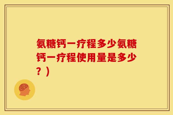 氨糖钙一疗程多少氨糖钙一疗程使用量是多少？)