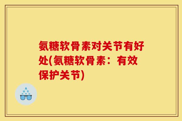 氨糖软骨素对关节有好处(氨糖软骨素：有效保护关节)