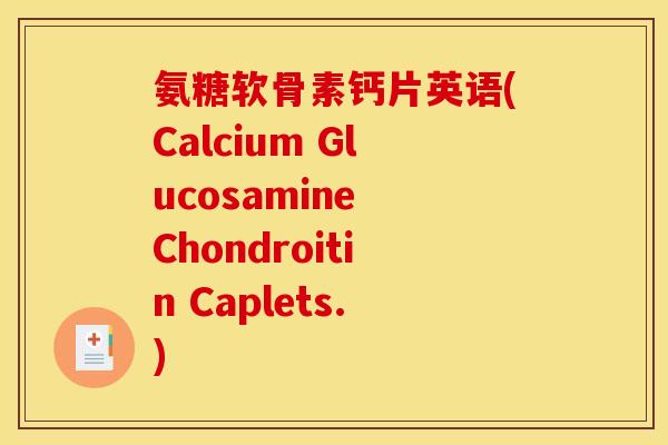 氨糖软骨素钙片英语(Calcium Glucosamine Chondroitin Caplets.)