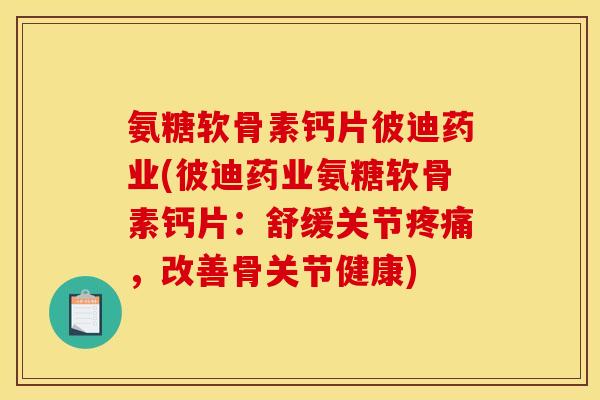 氨糖软骨素钙片彼迪药业(彼迪药业氨糖软骨素钙片：舒缓关节疼痛，改善骨关节健康)