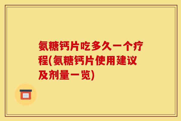 氨糖钙片吃多久一个疗程(氨糖钙片使用建议及剂量一览)