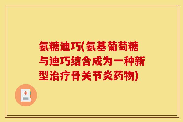 氨糖迪巧(氨基葡萄糖与迪巧结合成为一种新型治疗骨关节炎药物)