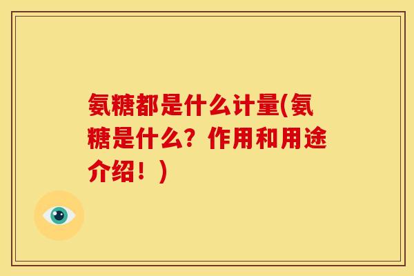 氨糖都是什么计量(氨糖是什么？作用和用途介绍！)