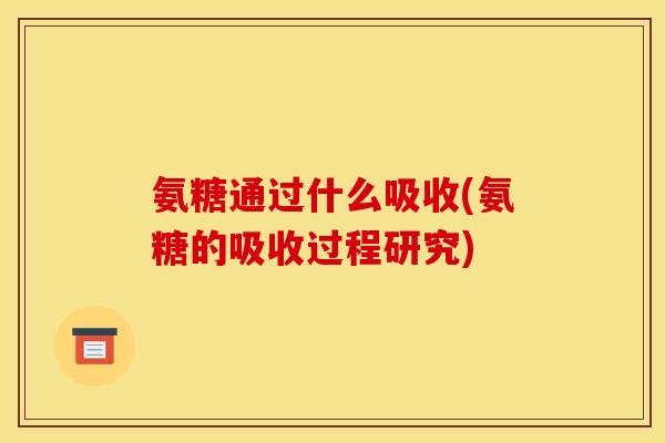 氨糖通过什么吸收(氨糖的吸收过程研究)