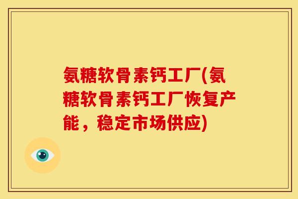 氨糖软骨素钙工厂(氨糖软骨素钙工厂恢复产能，稳定市场供应)