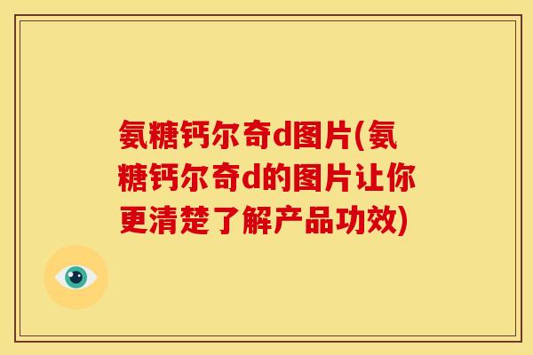 氨糖钙尔奇d图片(氨糖钙尔奇d的图片让你更清楚了解产品功效)